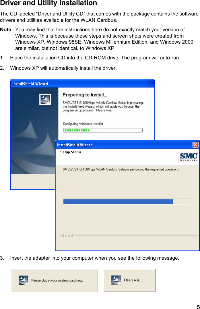 5Driver and Utility InstallationThe CD labeled “Driver and Utility CD” that comes with the package contains the software drivers and utilities available for the WLAN Cardbus.Note: You may find that the instructions here do not exactly match your version of Windows. This is because these steps and screen shots were created from Windows XP. Windows 98SE, Windows Millennium Edition, and Windows 2000 are similar, but not identical, to Windows XP. 1. Place the installation CD into the CD-ROM drive. The program will auto-run.2. Windows XP will automatically install the driver. 3. Insert the adapter into your computer when you see the following message.