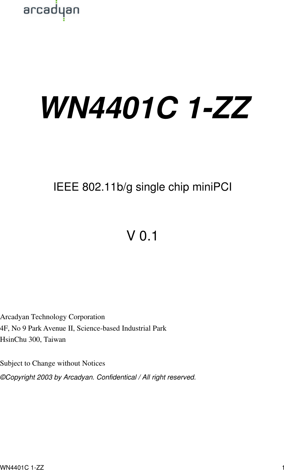                                                                                            WN4401C 1-ZZ 1   WN4401C 1-ZZ     IEEE 802.11b/g single chip miniPCI  V 0.1     Arcadyan Technology Corporation 4F, No 9 Park Avenue II, Science-based Industrial Park HsinChu 300, Taiwan  Subject to Change without Notices ©Copyright 2003 by Arcadyan. Confidentical / All right reserved. 