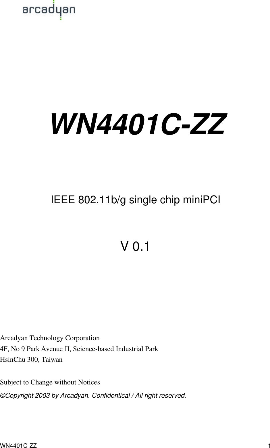                                                                                            WN4401C-ZZ 1     WN4401C-ZZ     IEEE 802.11b/g single chip miniPCI  V 0.1      Arcadyan Technology Corporation 4F, No 9 Park Avenue II, Science-based Industrial Park HsinChu 300, Taiwan  Subject to Change without Notices ©Copyright 2003 by Arcadyan. Confidentical / All right reserved. 