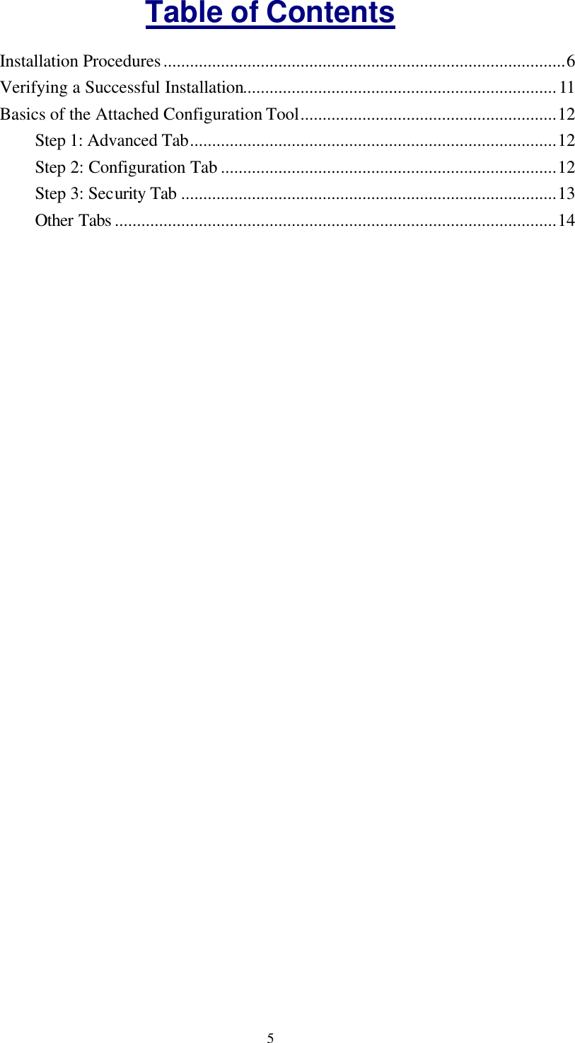  5Table of Contents Installation Procedures...........................................................................................6 Verifying a Successful Installation.......................................................................11 Basics of the Attached Configuration Tool..........................................................12 Step 1: Advanced Tab...................................................................................12 Step 2: Configuration Tab ............................................................................12 Step 3: Security Tab .....................................................................................13 Other Tabs ....................................................................................................14  