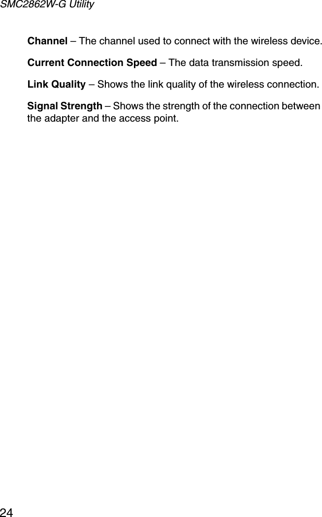 SMC2862W-G Utility24Channel – The channel used to connect with the wireless device.Current Connection Speed – The data transmission speed.Link Quality – Shows the link quality of the wireless connection.Signal Strength – Shows the strength of the connection between the adapter and the access point.