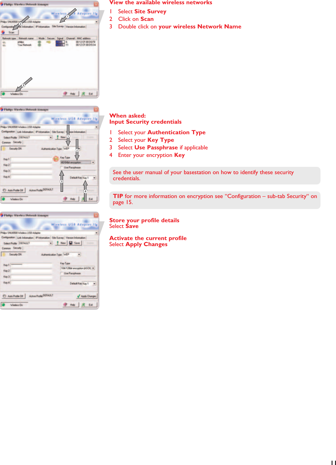 EN11View the available wireless networks1 Select Site Survey2 Click on Scan3 Double click on your wireless Network NameWhen asked:Input Security credentials1 Select your Authentication Type2 Select your Key Type3 Select Use Passphrase if applicable4 Enter your encryption KeySee the user manual of your basestation on how to identify these securitycredentials.TIP for more information on encryption see “Configuration – sub-tab Security“ onpage 15.Store your profile detailsSelect SaveActivate the current profileSelect Apply Changes