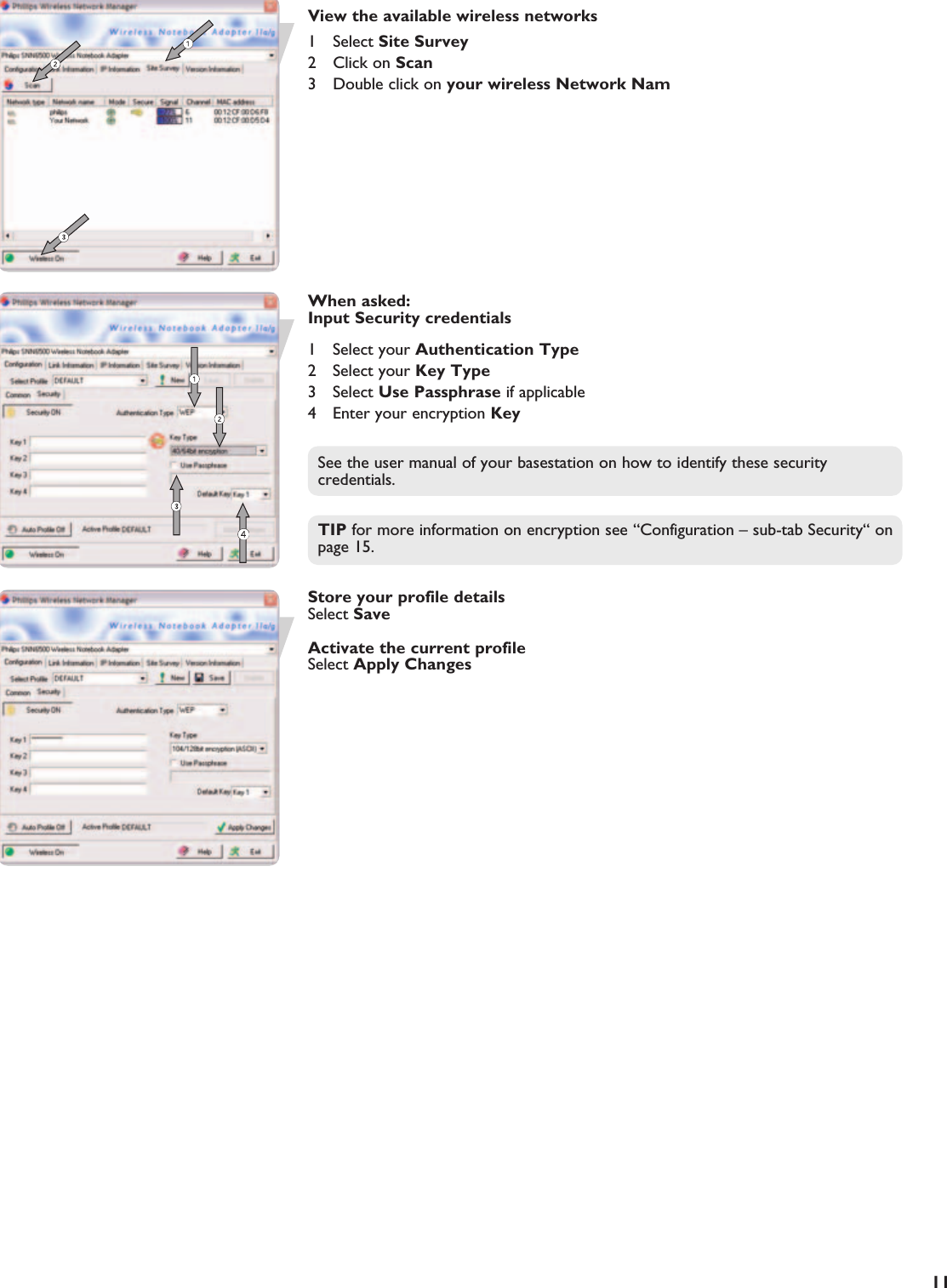 EN11View the available wireless networks1 Select Site Survey2 Click on Scan3Double click on your wireless Network NamWhen asked:Input Security credentials1 Select your Authentication Type2 Select your Key Type3 Select Use Passphrase if applicable4 Enter your encryption KeySee the user manual of your basestation on how to identify these securitycredentials.TIP for more information on encryption see “Configuration – sub-tab Security“ onpage 15.Store your profile detailsSelect SaveActivate the current profileSelect Apply Changes