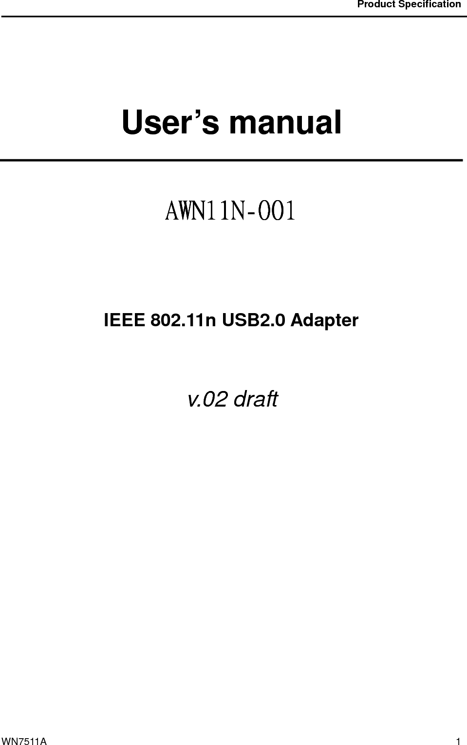                                           Product Specification                                              WN7511A  1  User’s manual  AWN11NAWN11NAWN11NAWN11N----001001001001        IEEE 802.11n USB2.0 Adapter  v.02 draft    