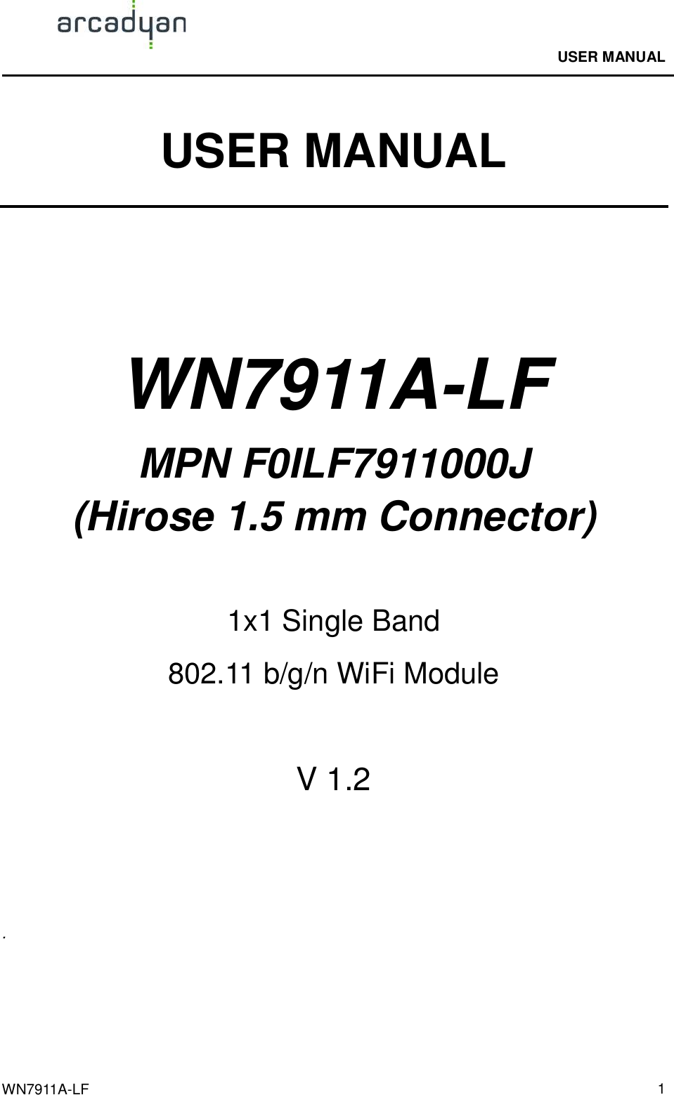                                              USER MANUAL                                              WN7911A-LF  1 USER MANUAL     WN7911A-LF MPN F0ILF7911000J (Hirose 1.5 mm Connector)   1x1 Single Band   802.11 b/g/n WiFi Module   V 1.2    .    