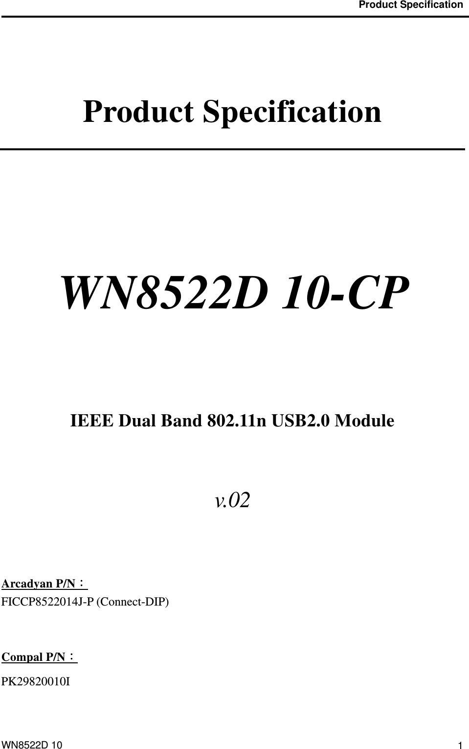                                           Product Specification  WN8522D 10  1 Product Specification   WN8522D 10-CP     IEEE Dual Band 802.11n USB2.0 Module  v.02   Arcadyan P/N： FICCP8522014J-P (Connect-DIP)   Compal P/N： PK29820010I 