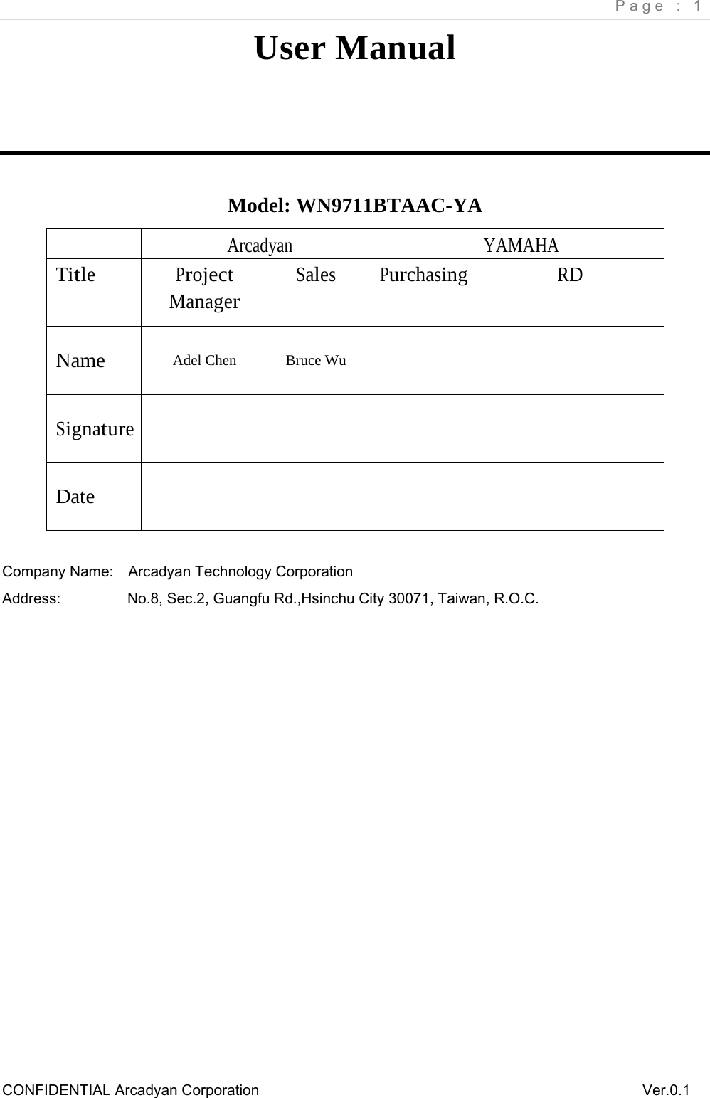     Page : 1 CONFIDENTIAL Arcadyan Corporation          Ver.0.1 User Manual   Model: WN9711BTAAC-YA  Arcadyan YAMAHA Title Project Manager Sales Purchasing RD Name  Adel Chen  Bruce Wu      Signature     Date      Company Name:    Arcadyan Technology Corporation Address:         No.8, Sec.2, Guangfu Rd.,Hsinchu City 30071, Taiwan, R.O.C.