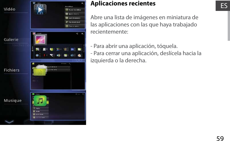 59ESAplicaciones recientesAbre una lista de imágenes en miniatura de las aplicaciones con las que haya trabajado recientemente:- Para abrir una aplicación, tóquela. - Para cerrar una aplicación, deslícela hacia la izquierda o la derecha.