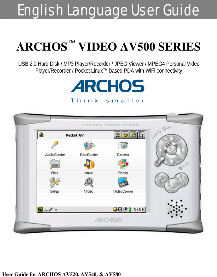 English Language User Guide  ARCHOS™ VIDEO AV500 SERIES USB 2.0 Hard Disk / MP3 Player/Recorder / JPEG Viewer / MPEG4 Personal Video Player/Recorder / Pocket Linux™ based PDA with WiFi connectivity     User Guide for ARCHOS AV520, AV540, &amp; AV580                            