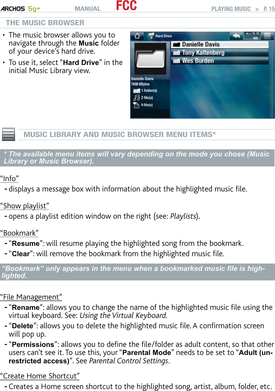 MANUAL 5g+ FCC PLAYING MUSIC   &gt;   P. 15THE MUSIC BROWSERThe music browser allows you to navigate through the Music folder of your device’s hard drive. To use it, select “Hard Drive” in the initial Music Library view.••MUSIC LIBRARY AND MUSIC BROWSER MENU ITEMS** The available menu items will vary depending on the mode you chose (Music Library or Music Browser).“Info”displays a message box with information about the highlighted music ﬁle.“Show playlist”opens a playlist edition window on the right (see: Playlists).“Bookmark”“Resume”: will resume playing the highlighted song from the bookmark.“Clear”: will remove the bookmark from the highlighted music ﬁle.“Bookmark” only appears in the menu when a bookmarked music ﬁle is high-lighted.“File Management”“Rename”: allows you to change the name of the highlighted music ﬁle using the virtual keyboard. See: Using the Virtual Keyboard.“Delete”: allows you to delete the highlighted music ﬁle. A conﬁrmation screen will pop up.“Permissions”: allows you to deﬁne the ﬁle/folder as adult content, so that other users can’t see it. To use this, your “Parental Mode” needs to be set to “Adult (un-restricted access)”. See Parental Control Settings.“Create Home Shortcut”Creates a Home screen shortcut to the highlighted song, artist, album, folder, etc.--------