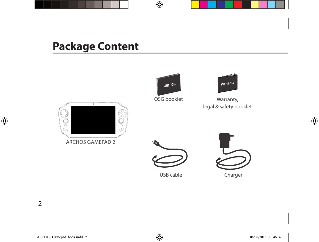 2WarrantyWarrantyPackage ContentUSB cable ChargerQSG booklet Warranty,legal &amp; safety bookletARCHOS GAMEPAD 2ARCHOS Gamepad  book.indd   2 06/08/2013   18:46:56
