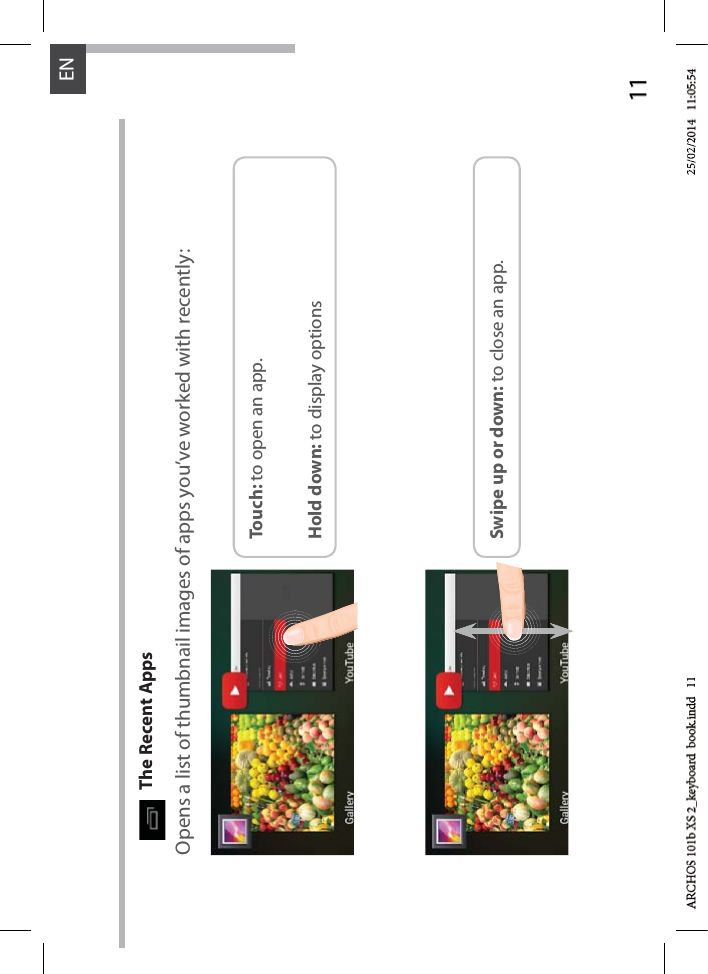 11ENOpens a list of thumbnail images of apps you’ve worked with recently:The Recent AppsTouch: to open an app. Hold down: to display optionsSwipe up or down: to close an app.d   11d 1125/02/225/02/2