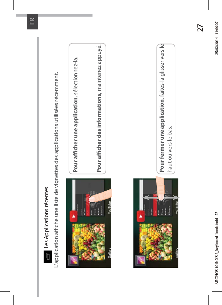 27FRLes Applications récentes L’application ache une liste de vignettes des applications utilisées récemment.Pour acher une application, sélectionnez-la. Pour acher des informations, maintenez appuyé.Pour fermer une application, faites-la glisser vers le haut ou vers le bas.d 2725/02/225/02/2