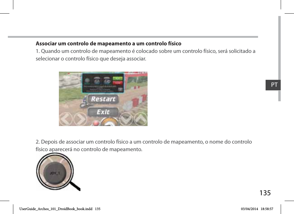 135Associar um controlo de mapeamento a um controlo físico1. Quando um controlo de mapeamento é colocado sobre um controlo físico, será solicitado a selecionar o controlo físico que deseja associar.2. Depois de associar um controlo físico a um controlo de mapeamento, o nome do controlo físico aparecerá no controlo de mapeamento.físico apappprecerá no PTUserGuide_Archos_101_DroidBook_book.indd   135 03/04/2014   18:58:57