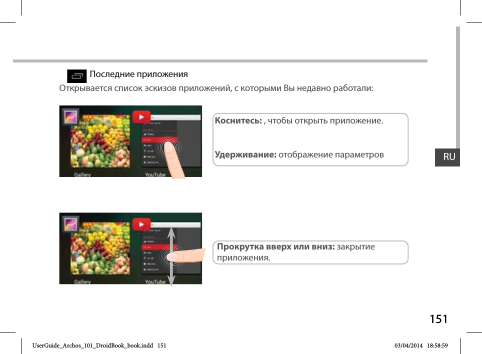 151RU151RUПоследние приложенияОткрывается список эскизов приложений, с которыми Вы недавно работали:Коснитесь: , чтобы открыть приложение. Удерживание: отображение параметровПрокрутка вверх или вниз: закрытие приложения.UserGuide_Archos_101_DroidBook_book.indd   151 03/04/2014   18:58:59