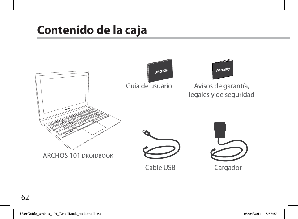 62WarrantyWarrantyContenido de la cajaCable USB CargadorGuía de usuario Avisos de garantía, legales y de seguridadARCHOS 101 DROIDBOOKUserGuide_Archos_101_DroidBook_book.indd   62 03/04/2014   18:57:57