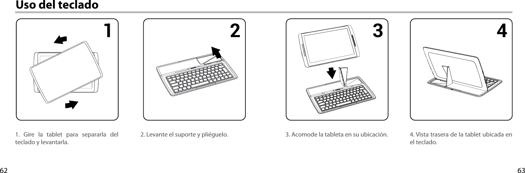 63621 2 3 4Uso del teclado1. Gire la tablet para separarla del teclado y levantarla.4. Vista trasera de la tablet ubicada en el teclado.3. Acomode la tableta en su ubicación.2. Levante el suporte y pliéguelo.