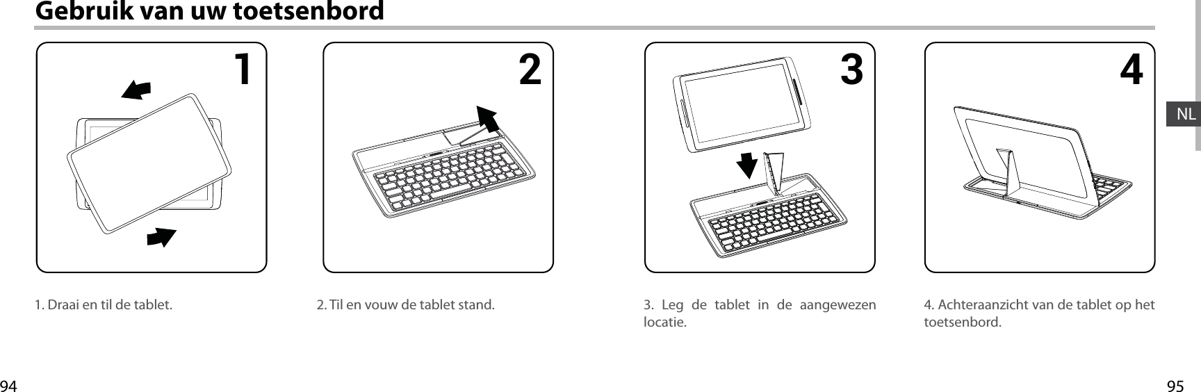 95941 2 3 4NLGebruik van uw toetsenbord1. Draai en til de tablet. 4. Achteraanzicht van de tablet op het toetsenbord.3. Leg de tablet in de aangewezen locatie.2. Til en vouw de tablet stand.