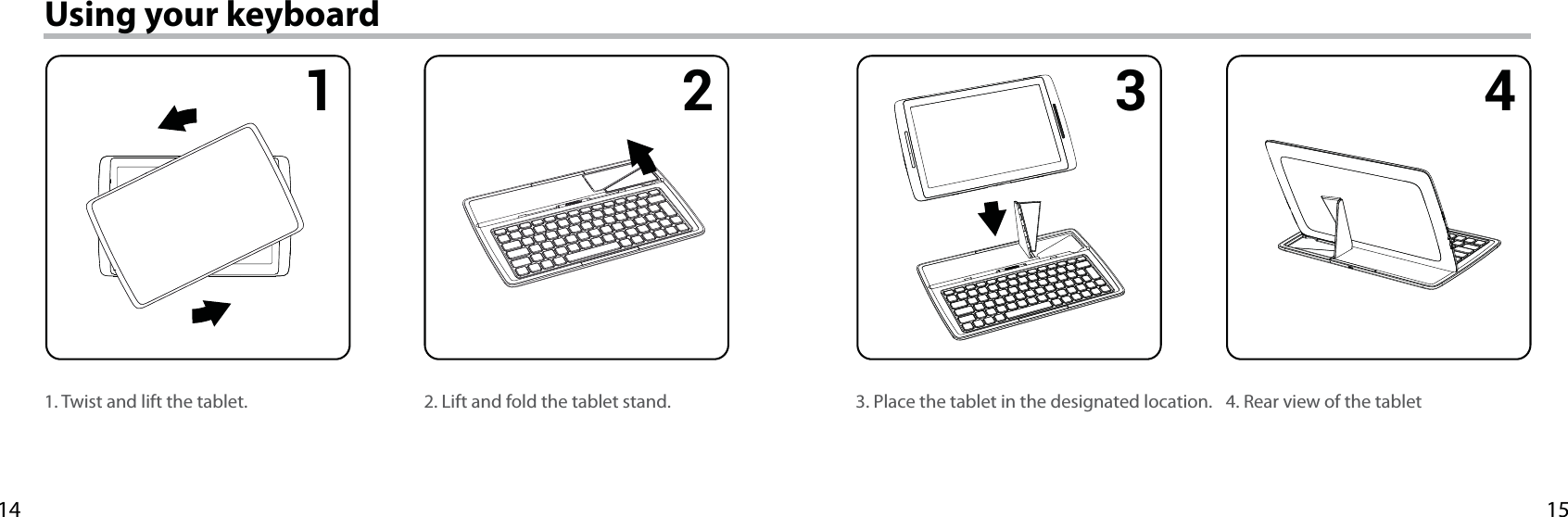 15141 2 3 4Using your keyboard1. Twist and lift the tablet. 4. Rear view of the tablet3. Place the tablet in the designated location.2. Lift and fold the tablet stand.