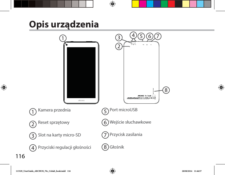 11646871235Opis urządzeniaKamera przedniaReset sprzętowySlot na karty micro-SDPrzyciski regulacji głośności12345678Port microUSBWejście słuchawkowePrzycisk zasilaniaGłośnik113329_UserGuide_ARCHOS_70c_Cobalt_book.indd   116 28/08/2014   11:44:57