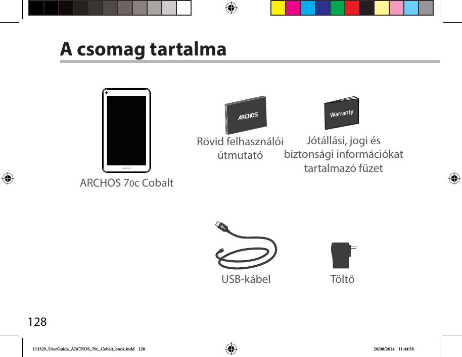 128WarrantyWarrantyUSB-kábel TöltőRövid felhasználói útmutatóJótállási, jogi és biztonsági információkat tartalmazó füzetA csomag tartalmaARCHOS 70c Cobalt113329_UserGuide_ARCHOS_70c_Cobalt_book.indd   128 28/08/2014   11:44:58