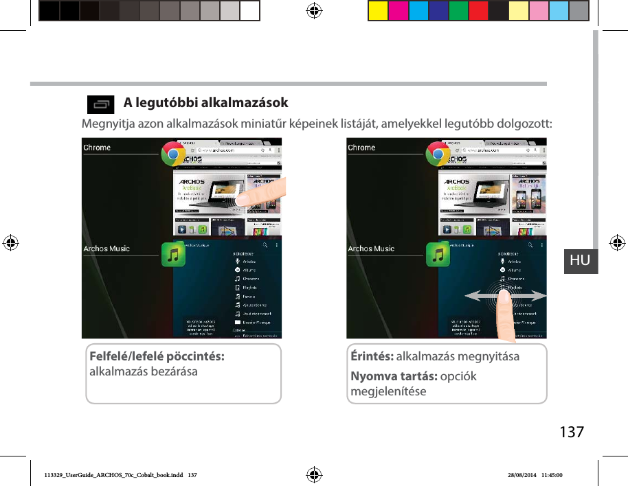 137HUMegnyitja azon alkalmazások miniatűr képeinek listáját, amelyekkel legutóbb dolgozott:A legutóbbi alkalmazásokÉrintés: alkalmazás megnyitása Felfelé/lefelé pöccintés: alkalmazás bezárása Nyomva tartás: opciók megjelenítése113329_UserGuide_ARCHOS_70c_Cobalt_book.indd   137 28/08/2014   11:45:00