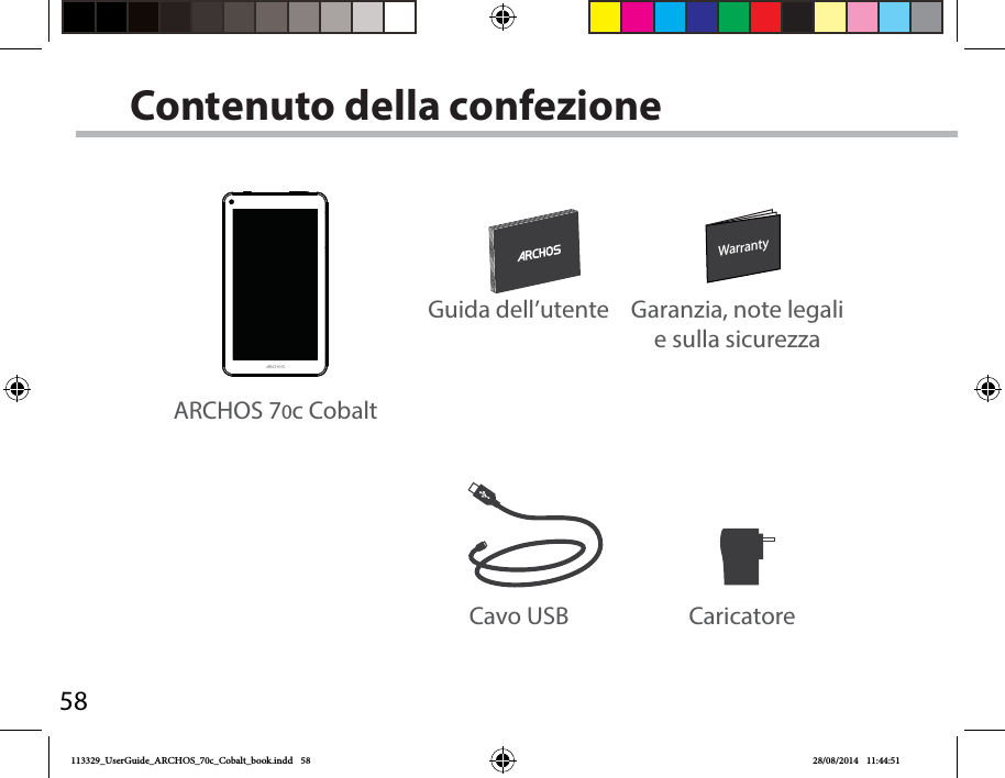 58WarrantyWarrantyContenuto della confezioneCavo USB CaricatoreGuida dell’utente Garanzia, note legali e sulla sicurezzaARCHOS 70c Cobalt113329_UserGuide_ARCHOS_70c_Cobalt_book.indd   58 28/08/2014   11:44:51