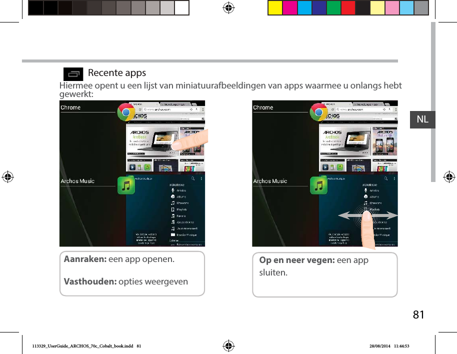 81NLRecente appsHiermee opent u een lijst van miniatuurafbeeldingen van apps waarmee u onlangs hebt gewerkt:Op en neer vegen: een app sluiten.Aanraken: een app openen. Vasthouden: opties weergeven113329_UserGuide_ARCHOS_70c_Cobalt_book.indd   81 28/08/2014   11:44:53