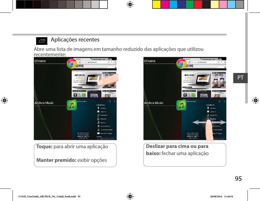 95PTAbre uma lista de imagens em tamanho reduzido das aplicações que utilizou recentemente:Toque: para abrir uma aplicação Manter premido: exibir opçõesDeslizar para cima ou para baixo: fechar uma aplicaçãoAplicações recentes113329_UserGuide_ARCHOS_70c_Cobalt_book.indd   95 28/08/2014   11:44:54