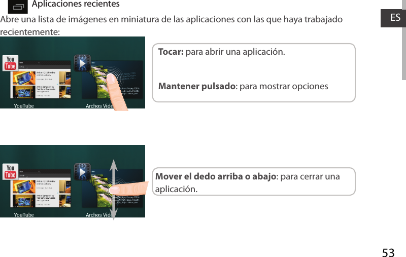 53ESAplicaciones recientesAbre una lista de imágenes en miniatura de las aplicaciones con las que haya trabajado recientemente:Tocar: para abrir una aplicación. Mantener pulsado: para mostrar opcionesMover el dedo arriba o abajo: para cerrar una aplicación.