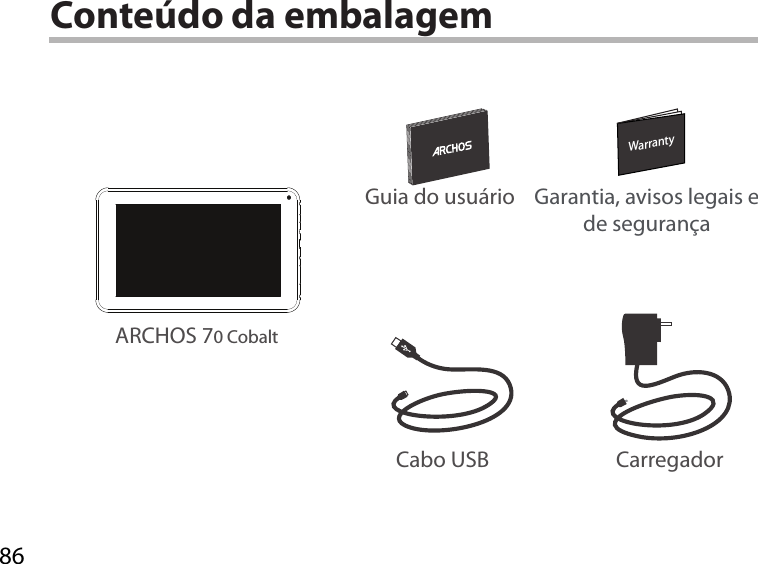 86WarrantyWarrantyConteúdo da embalagemARCHOS 70 CobaltCarregadorGuia do usuário Garantia, avisos legais e de segurançaCabo USB