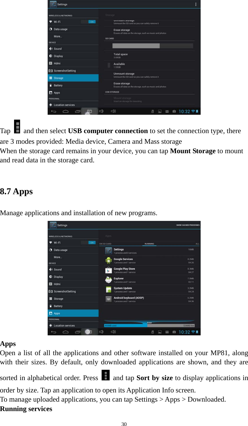 30  Tap    and then select USB computer connection to set the connection type, there are 3 modes provided: Media device, Camera and Mass storage   When the storage card remains in your device, you can tap Mount Storage to mount and read data in the storage card.    8.7 Apps   Manage applications and installation of new programs.  Apps  Open a list of all the applications and other software installed on your MP81, along with their sizes. By default, only downloaded applications are shown, and they are sorted in alphabetical order. Press   and tap Sort by size to display applications in order by size. Tap an application to open its Application Info screen. To manage uploaded applications, you can tap Settings &gt; Apps &gt; Downloaded.     Running services 