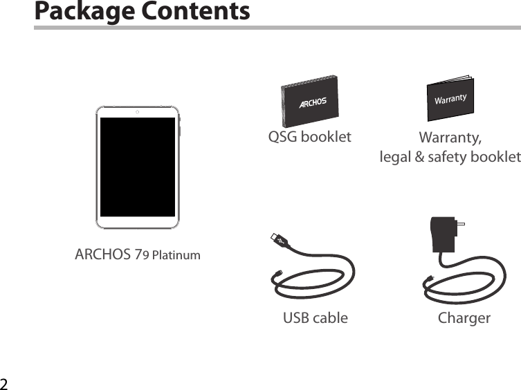2WarrantyWarrantyPackage ContentsUSB cable ChargerQSG booklet Warranty,legal &amp; safety bookletARCHOS 79 Platinum