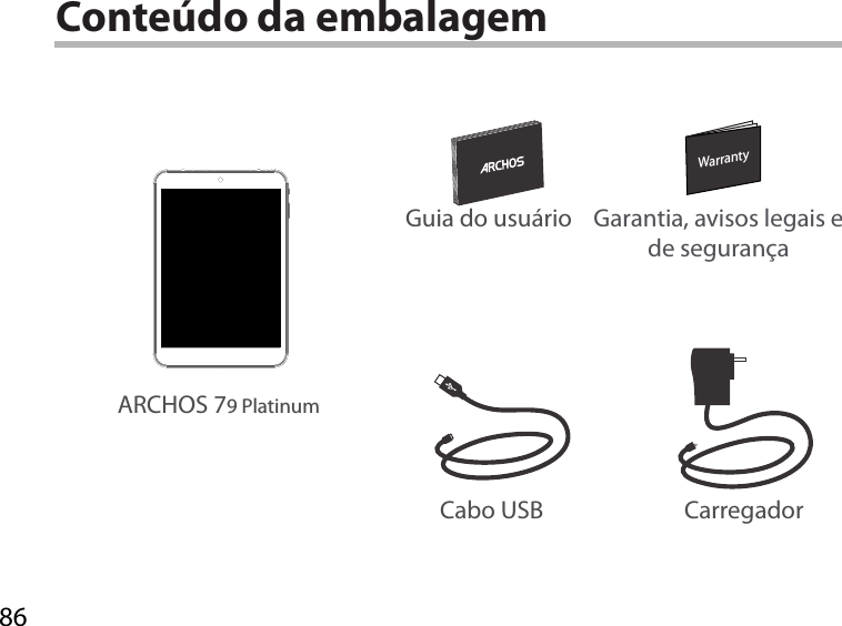 86WarrantyWarrantyConteúdo da embalagemARCHOS 79 PlatinumCarregadorGuia do usuário Garantia, avisos legais e de segurançaCabo USB