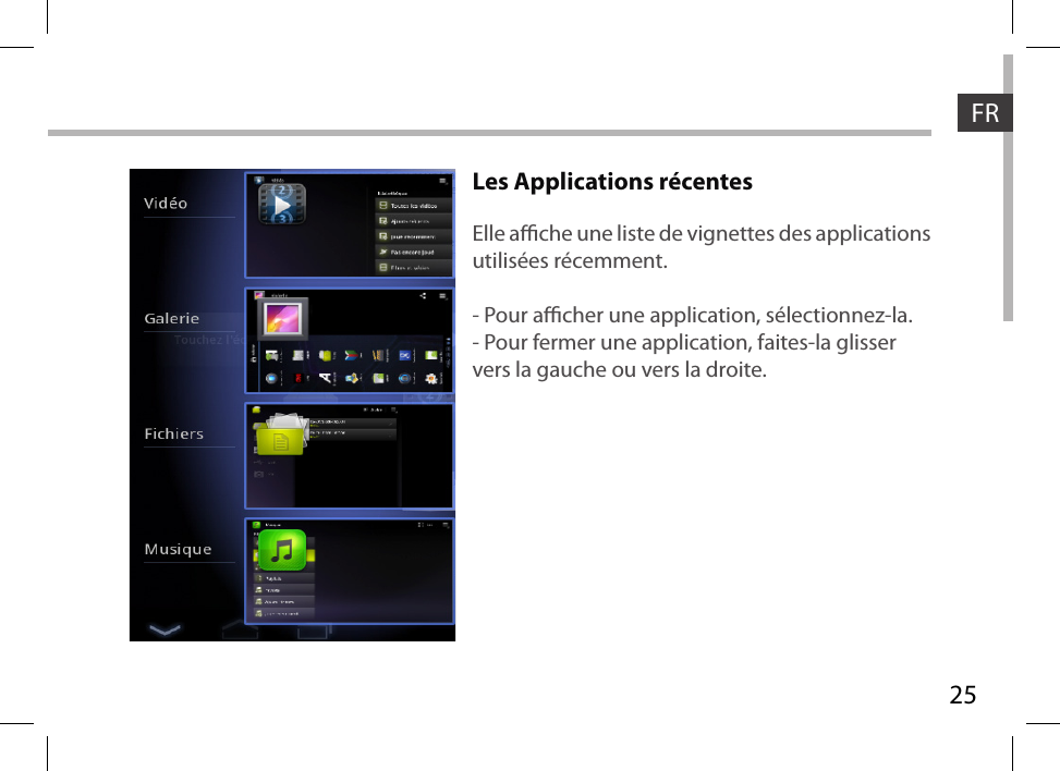 25FRLes Applications récentes Elle ache une liste de vignettes des applications utilisées récemment. - Pour acher une application, sélectionnez-la. - Pour fermer une application, faites-la glisser vers la gauche ou vers la droite.