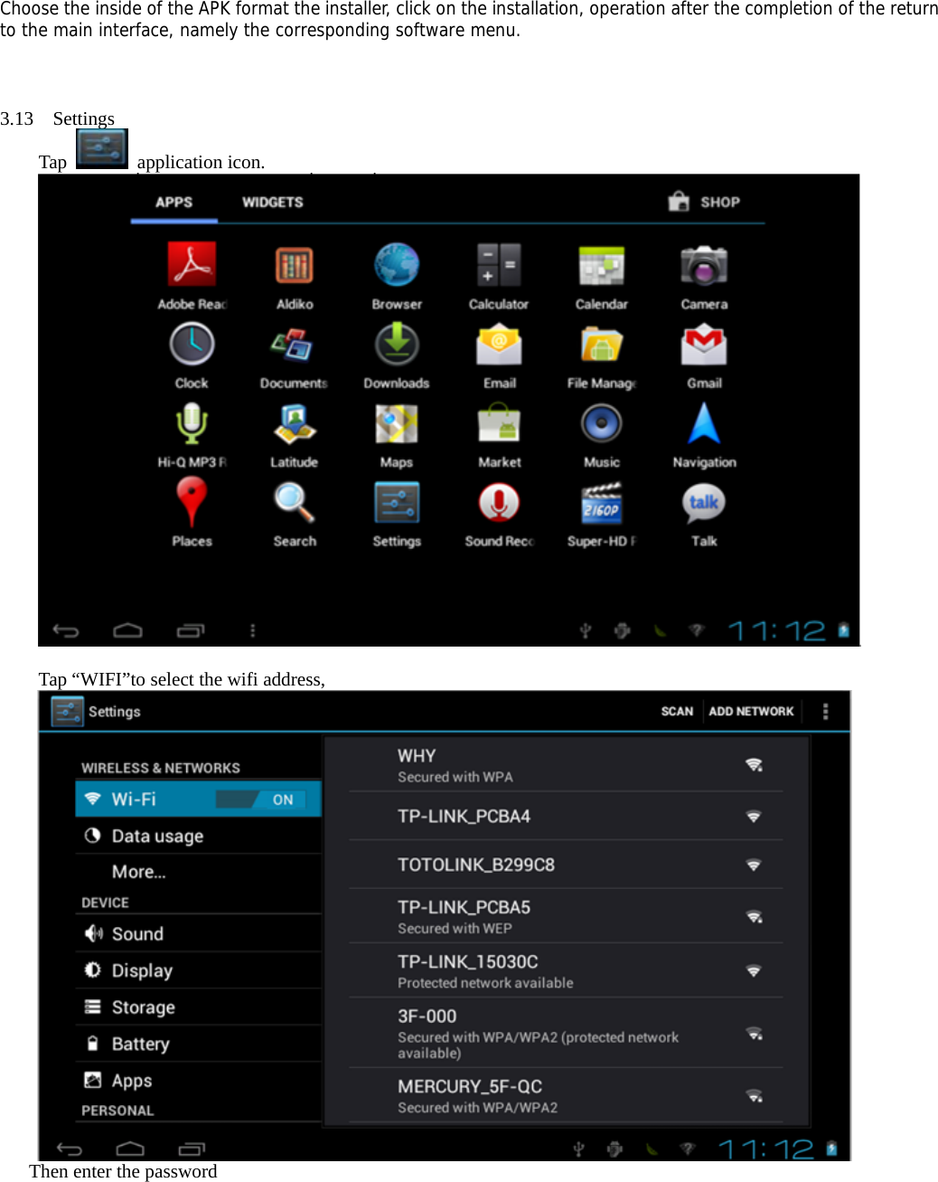 Choose the inside of the APK format the installer, click on the installation, operation after the completion of the return to the main interface, namely the corresponding software menu.    3.13  Settings Tap   application icon.         Tap “WIFI”to select the wifi address,  Then enter the password   