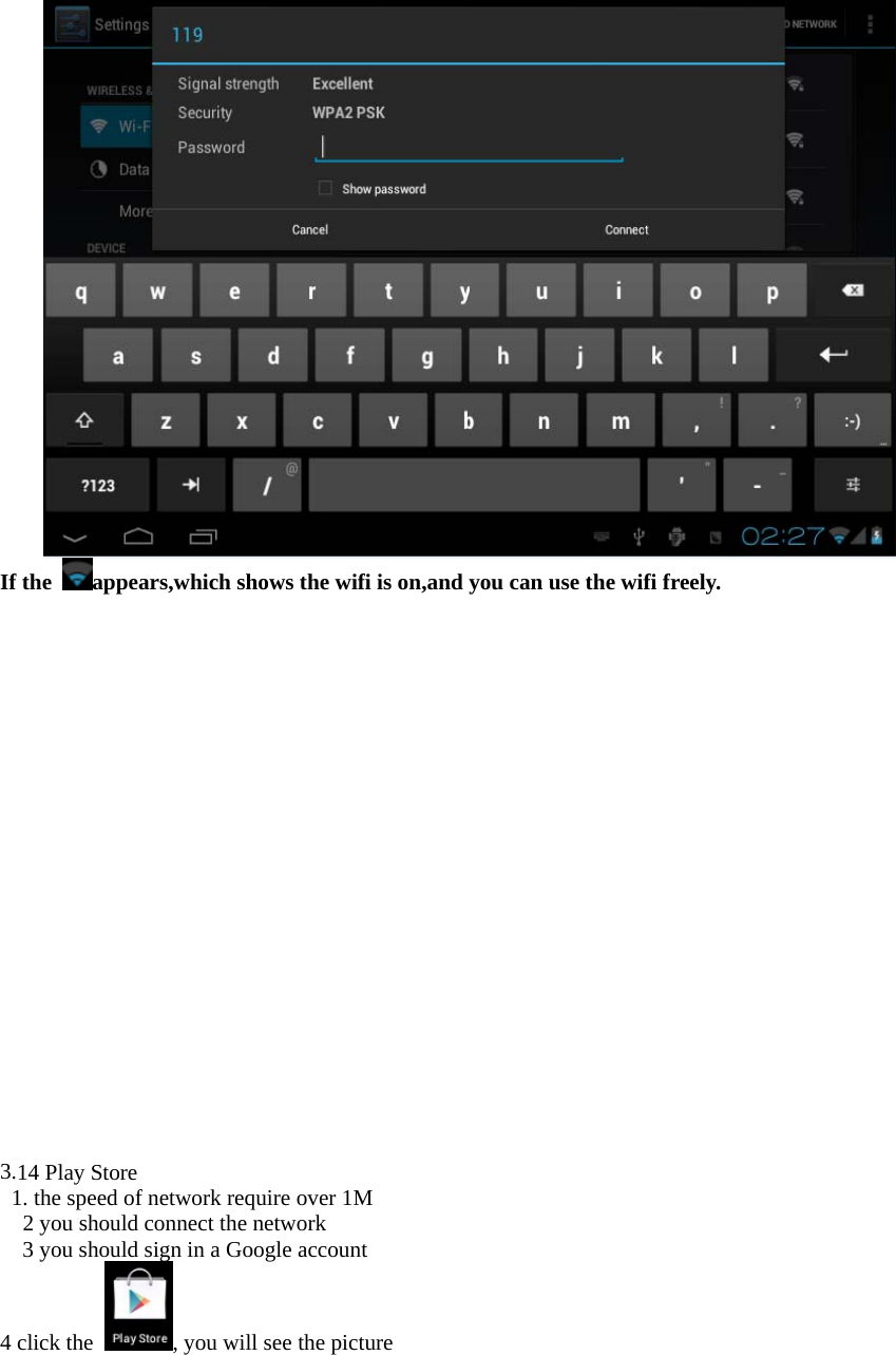 If the  appears,which shows the wifi is on,and you can use the wifi freely. 3.14 Play Store 1. the speed of network require over 1M2 you should connect the network 3 you should sign in a Google account 4 click the  , you will see the picture 
