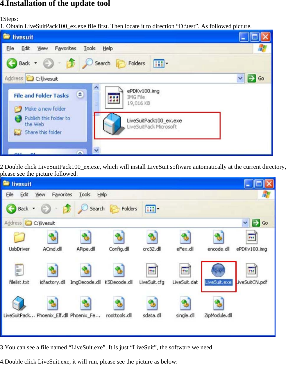 4.Installation of the update tool 1Steps:  1. Obtain LiveSuitPack100_ex.exe file first. Then locate it to direction “D:\test”. As followed picture.       2 Double click LiveSuitPack100_ex.exe, which will install LiveSuit software automatically at the current directory, please see the picture followed:       3 You can see a file named “LiveSuit.exe”. It is just “LiveSuit”, the software we need.       4.Double click LiveSuit.exe, it will run, please see the picture as below:   