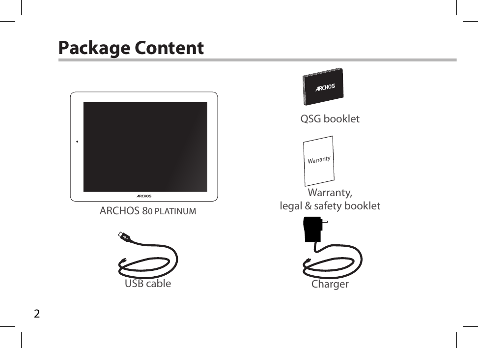 2WarrantyUSB cable ChargerQSG bookletWarranty,legal &amp; safety bookletPackage ContentARCHOS 80 PLATINUM 