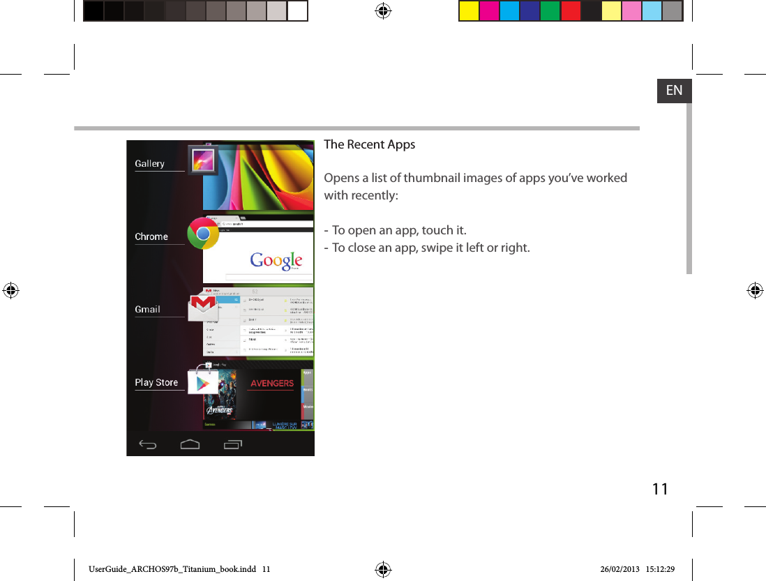 11ENThe Recent AppsOpens a list of thumbnail images of apps you’ve worked with recently: -To open an app, touch it.  -To close an app, swipe it left or right.UserGuide_ARCHOS97b_Titanium_book.indd   11 26/02/2013   15:12:29