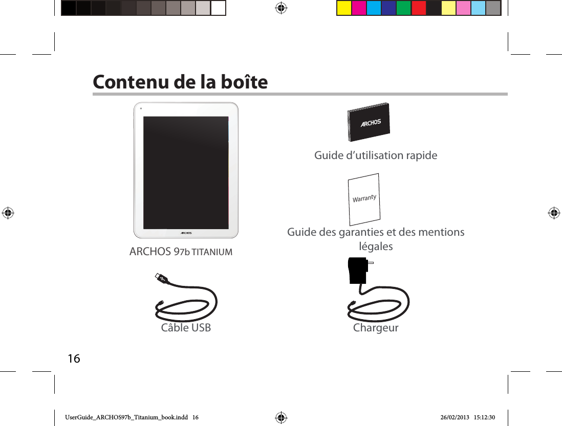 16WarrantyContenu de la boîteCâble USB ChargeurGuide d’utilisation rapideGuide des garanties et des mentions légalesARCHOS 97b TITANIUM UserGuide_ARCHOS97b_Titanium_book.indd   16 26/02/2013   15:12:30