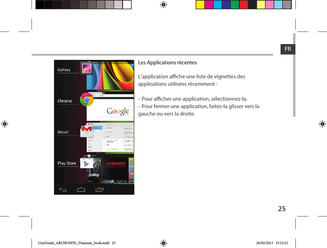 25FRLes Applications récentes L’application ache une liste de vignettes des applications utilisées récemment : -Pour acher une application, sélectionnez-la.  -Pour fermer une application, faites-la glisser vers la gauche ou vers la droite.UserGuide_ARCHOS97b_Titanium_book.indd   25 26/02/2013   15:12:31