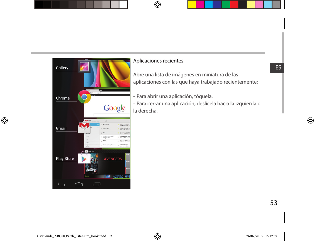 53ESAplicaciones recientesAbre una lista de imágenes en miniatura de las aplicaciones con las que haya trabajado recientemente: -Para abrir una aplicación, tóquela.  -Para cerrar una aplicación, deslícela hacia la izquierda o la derecha.UserGuide_ARCHOS97b_Titanium_book.indd   53 26/02/2013   15:12:39