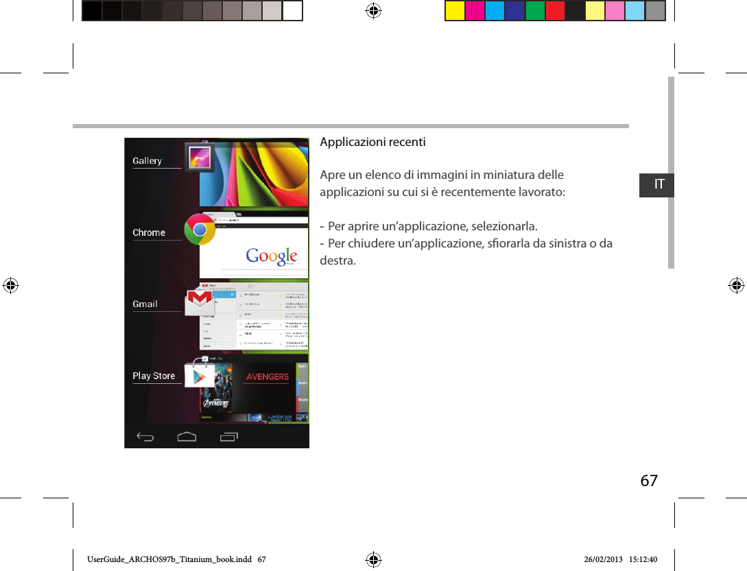 67ITApplicazioni recentiApre un elenco di immagini in miniatura delle applicazioni su cui si è recentemente lavorato: -Per aprire un’applicazione, selezionarla.  -Per chiudere un’applicazione, sorarla da sinistra o da destra.UserGuide_ARCHOS97b_Titanium_book.indd   67 26/02/2013   15:12:40