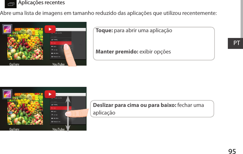 95PTAs Denições rápidas Aplicações recentesAbre uma lista de imagens em tamanho reduzido das aplicações que utilizou recentemente:Toque: para abrir uma aplicação Manter premido: exibir opçõesDeslizar para cima ou para baixo: fechar uma aplicação