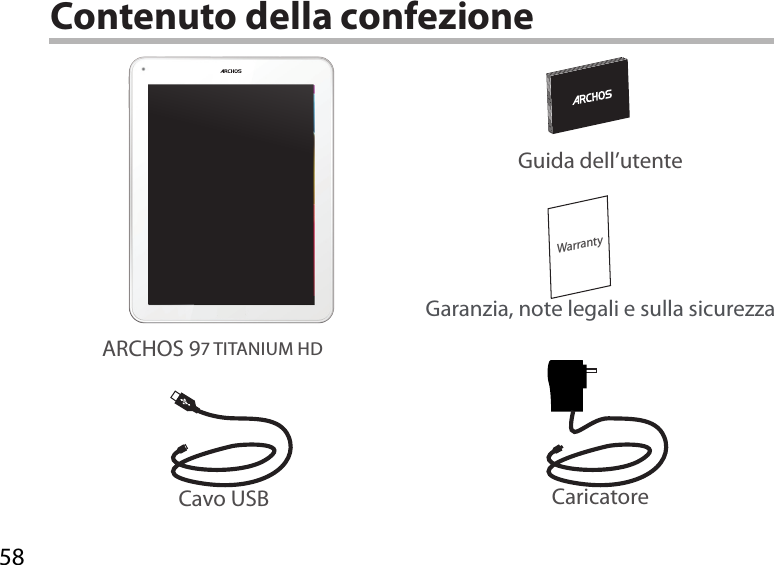 58WarrantyContenuto della confezioneCavo USB CaricatoreGuida dell’utenteGaranzia, note legali e sulla sicurezzaARCHOS 97 TITANIUM HD