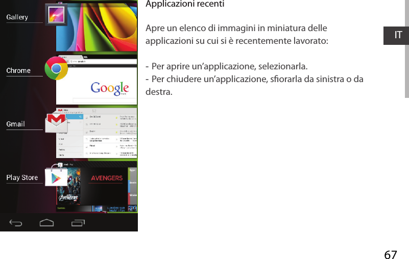 67ITApplicazioni recentiApre un elenco di immagini in miniatura delle applicazioni su cui si è recentemente lavorato: -Per aprire un’applicazione, selezionarla.  -Per chiudere un’applicazione, sorarla da sinistra o da destra.