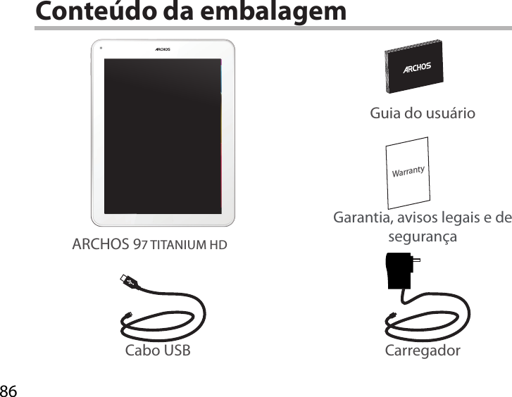 86WarrantyConteúdo da embalagemCabo USB CarregadorGuia do usuárioGarantia, avisos legais e de segurançaARCHOS 97 TITANIUM HD