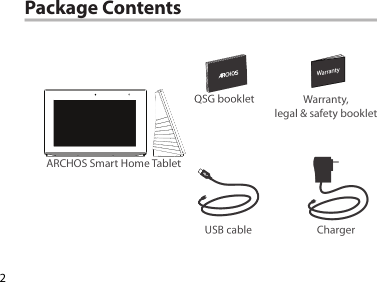 2WarrantyWarrantyPackage ContentsUSB cable ChargerQSG booklet Warranty,legal &amp; safety bookletARCHOS Smart Home Tablet