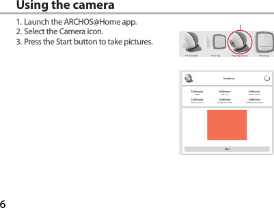 6Using the camera1. Launch the ARCHOS@Home app.2. Select the Camera icon.3. Press the Start button to take pictures.